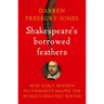 Shakespeare's Borrowed Feathers: How Early Modern Playwrights Shaped the World's Greatest Writer