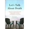 Let's Talk about Death: Asking the Questions That Profoundly Change the Way We Live and Die