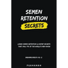 Semen Retention Secrets-Learn Semen Retention Secrets That Only 1% of The World's Men Know-Brahmacharya Vol-2